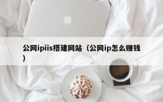 温县公网ipiis搭建网站（公网ip怎么赚钱）