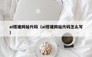 温县ai搭建网站代码（ai搭建网站代码怎么写）