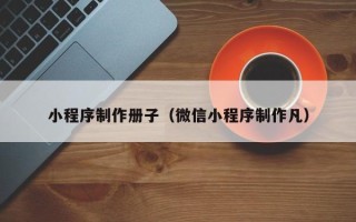 温县小程序制作册子（微信小程序制作凡）