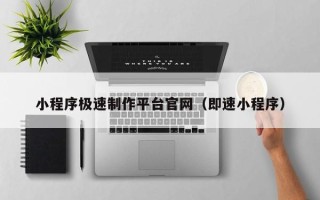 温县小程序极速制作平台官网（即速小程序）