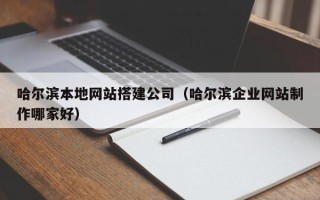 温县哈尔滨本地网站搭建公司（哈尔滨企业网站制作哪家好）