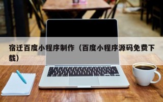 温县宿迁百度小程序制作（百度小程序源码免费下载）