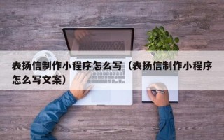 温县表扬信制作小程序怎么写（表扬信制作小程序怎么写文案）
