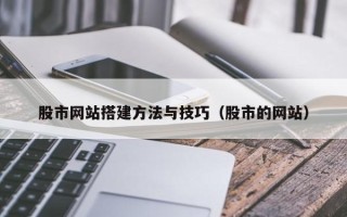 温县股市网站搭建方法与技巧（股市的网站）