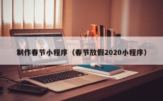 温县制作春节小程序（春节放假2020小程序）