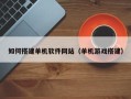 温县如何搭建单机软件网站（单机游戏搭建）