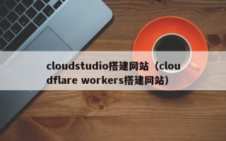 温县cloudstudio搭建网站（cloudflare workers搭建网站）
