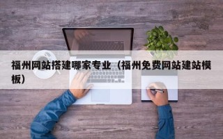 温县福州网站搭建哪家专业（福州免费网站建站模板）