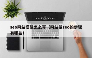 温县seo网站搭建怎么弄（网站做seo的步骤有哪些）