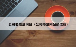 温县公司要搭建网站（公司搭建网站的流程）
